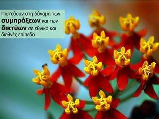 Πηζηεύνπλ ζηε δύλακε ηωλ ζπκπξάμεωλθαη ηωλ δηθηύωλζε εζληθό θαη δηεζλέο επίπεδν  