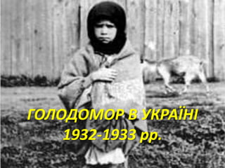 ГОЛОДОМОР В УКРАЇНІ 
1932-1933 рр. 
 