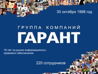 16 лет на рынке информационно- 
правового обеспечения 
30 октября 1998 год 
220 сотрудников 
 