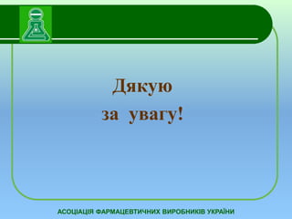 Дякую 
за увагу! 
АСОЦІАЦІЯ ФАРМАЦЕВТИЧНИХ ВИРОБНИКІВ УКРАЇНИ 
