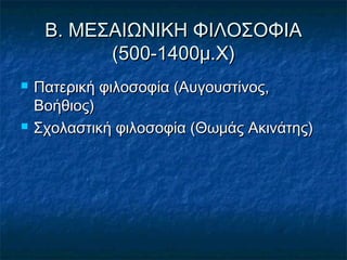 ΒΒ.. ΜΜΕΕΣΣΑΑΙΙΩΩΝΝΙΙΚΚΗΗ ΦΦΙΙΛΛΟΟΣΣΟΟΦΦΙΙΑΑ 
((550000--11440000μμ..ΧΧ)) 
 ΠΠααττεερριικκήή φφιιλλοοσσοοφφίίαα ((ΑΑυυγγοουυσσττίίννοοςς,, 
ΒΒοοήήθθιιοοςς)) 
 ΣΣχχοολλαασσττιικκήή φφιιλλοοσσοοφφίίαα ((ΘΘωωμμάάςς ΑΑκκιιννάάττηηςς)) 
 