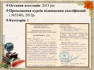 Остання атестація: 2013 рік 
Проходження курсів підвищення кваліфікації: 
( №5240), 2012р. 
Категорія: I 
 