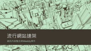 流行網站速架 
資訊內容整合與Weebly操作 
 