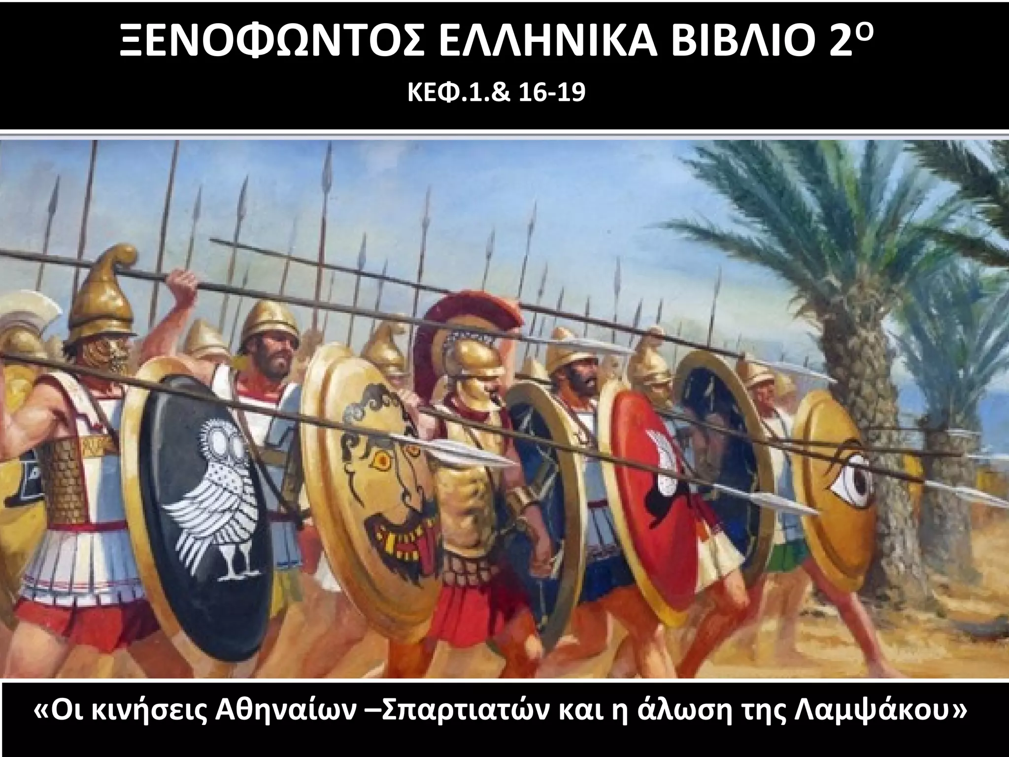 ΞΕΝΟΦΩΝΤΟΣ ΕΛΛΗΝΙΚΑ ΒΙΒΛΙΟ 2Ο 
ΞΕΝΟΦΩΝΤΟΣ ΕΛΛΗΝΙΚΑ ΒΙΒΛΙΟ 2Ο 
ΚΕΦ.1.& 16-19 
ΚΕΦ.1.& 16-19 
«Οι κινήσεις Αθηναίων –Σπαρτιατών και η άλωση της Λαμψάκου» 
«Οι κινήσεις Αθηναίων –Σπαρτιατών και η άλωση της Λαμψάκου» 
 