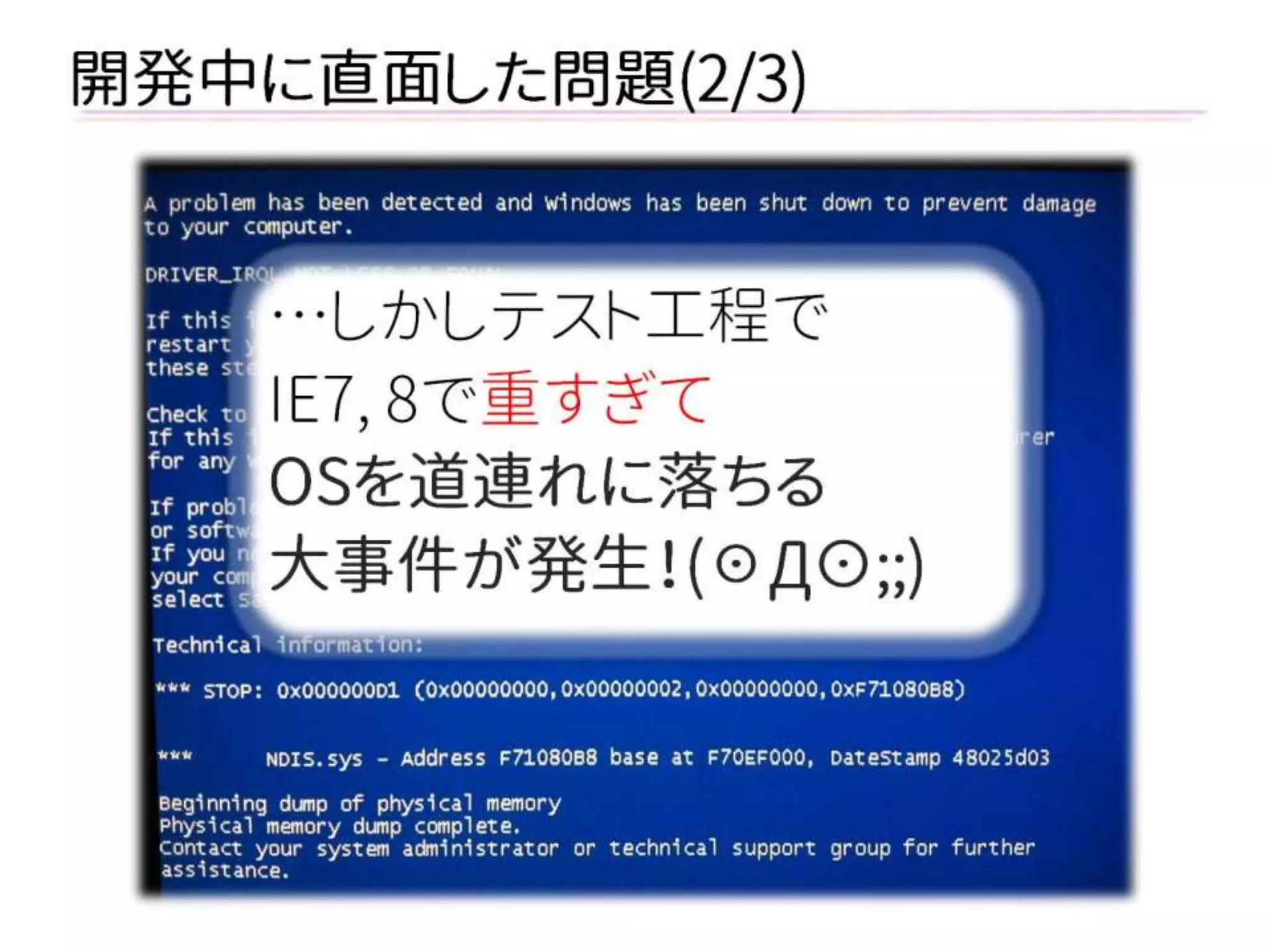 …しかしテスト工程で 
IE7, 8で重すぎて 
OSを道連れに落ちる 
大事件が発生！(☉Д⊙;;) 
開発中に直面した問題(2/3)  