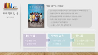 대상 선정 
• 탈북민 자녀 
• 탈북민 학생 
카메라 교육 
• 격주 10회 교육 
• 1:1 멘토링 
전시회 
• 결과물(사진)을 소재로 
• 언론 홍보 
 