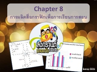 Chapter 8 
การผลิตสื่อกราฟิกเพ่อืการเรียนการสอน 
โดยกลุ่ม โจโจ้ซงั 
 