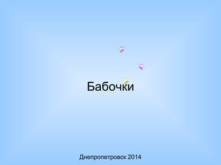 Бабочки 
Днепропетровск 2014 
 