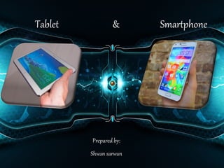 Tablet & Smartphone 
Prepared by: 
Shwan sarwan 
 