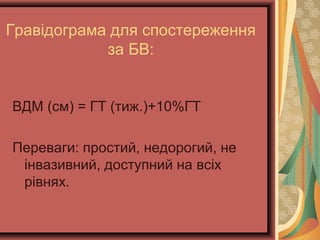Гравідограма для спостереження 
за БВ: 
ВДМ (см) = ГТ (тиж.)+10%ГТ 
Переваги: простий, недорогий, не 
інвазивний, доступний на всіх 
рівнях. 
 