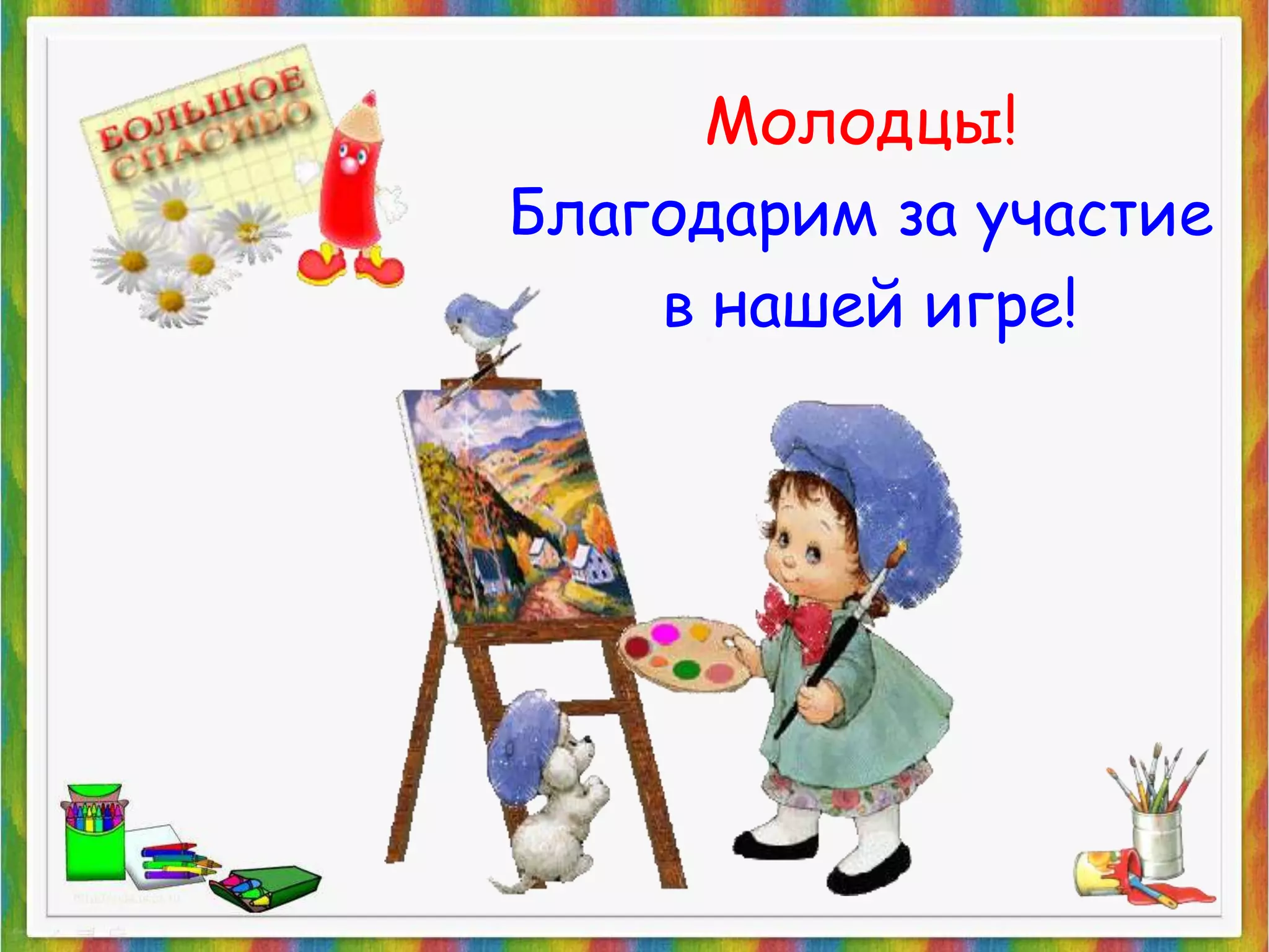 Молодцы! 
Благодарим за участие 
в нашей игре! 
