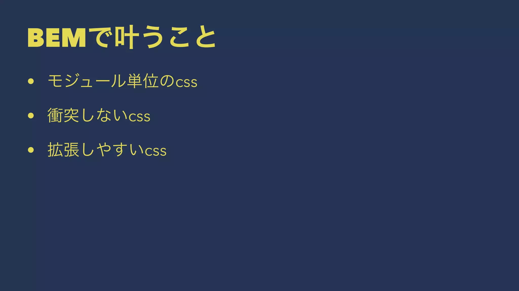 BEMで叶うこと 
• モジュール単位のcss 
• 衝突しないcss 
• 拡張しやすいcss 
 