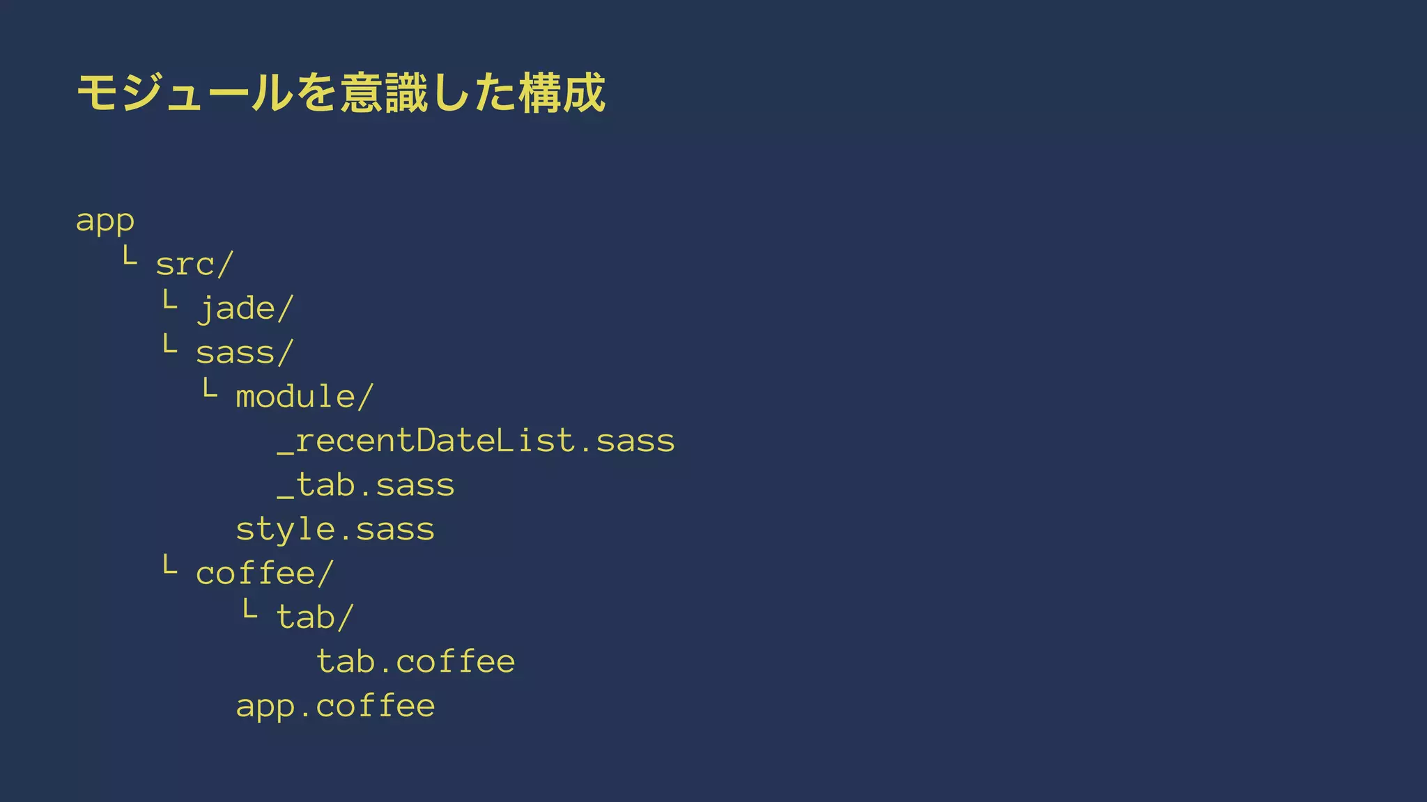 モジュールを意識した構成 
app 
└ src/ 
└ jade/ 
└ sass/ 
└ module/ 
_recentDateList.sass 
_tab.sass 
style.sass 
└ coffee/ 
└ tab/ 
tab.coffee 
app.coffee 
 