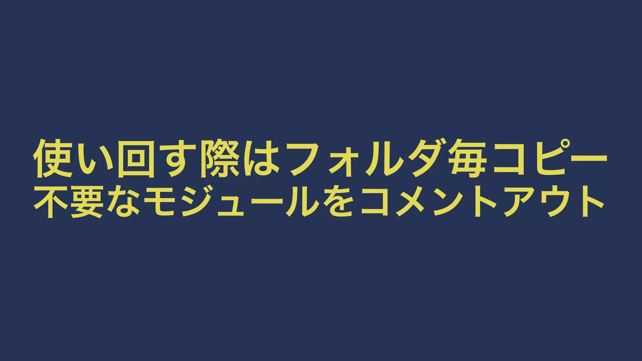 使い回す際はフォルダ毎コピー 
不要なモジュールをコメントアウト 
 