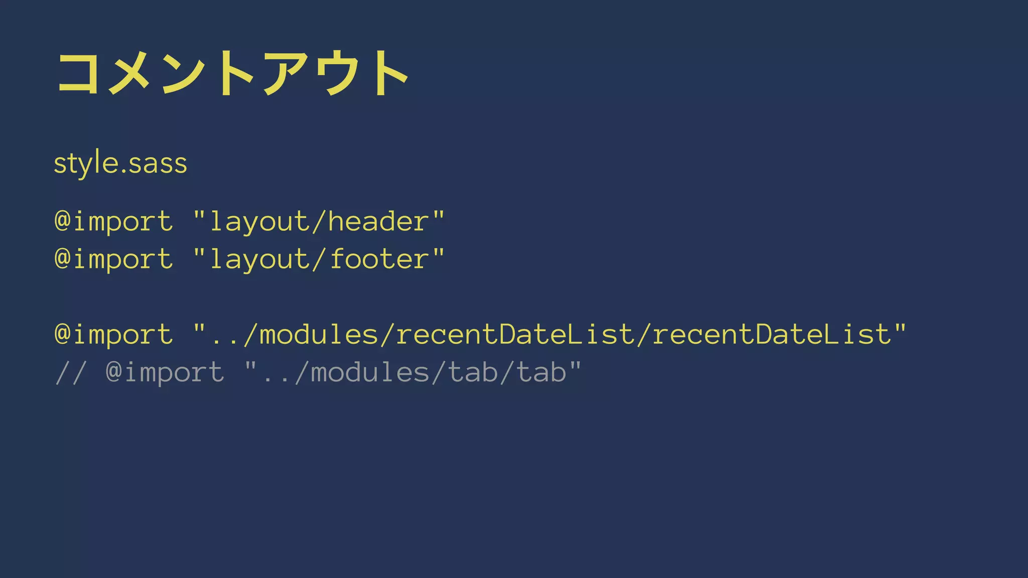 コメントアウト 
style.sass 
@import "layout/header" 
@import "layout/footer" 
@import "../modules/recentDateList/recentDateList" 
// @import "../modules/tab/tab" 
 