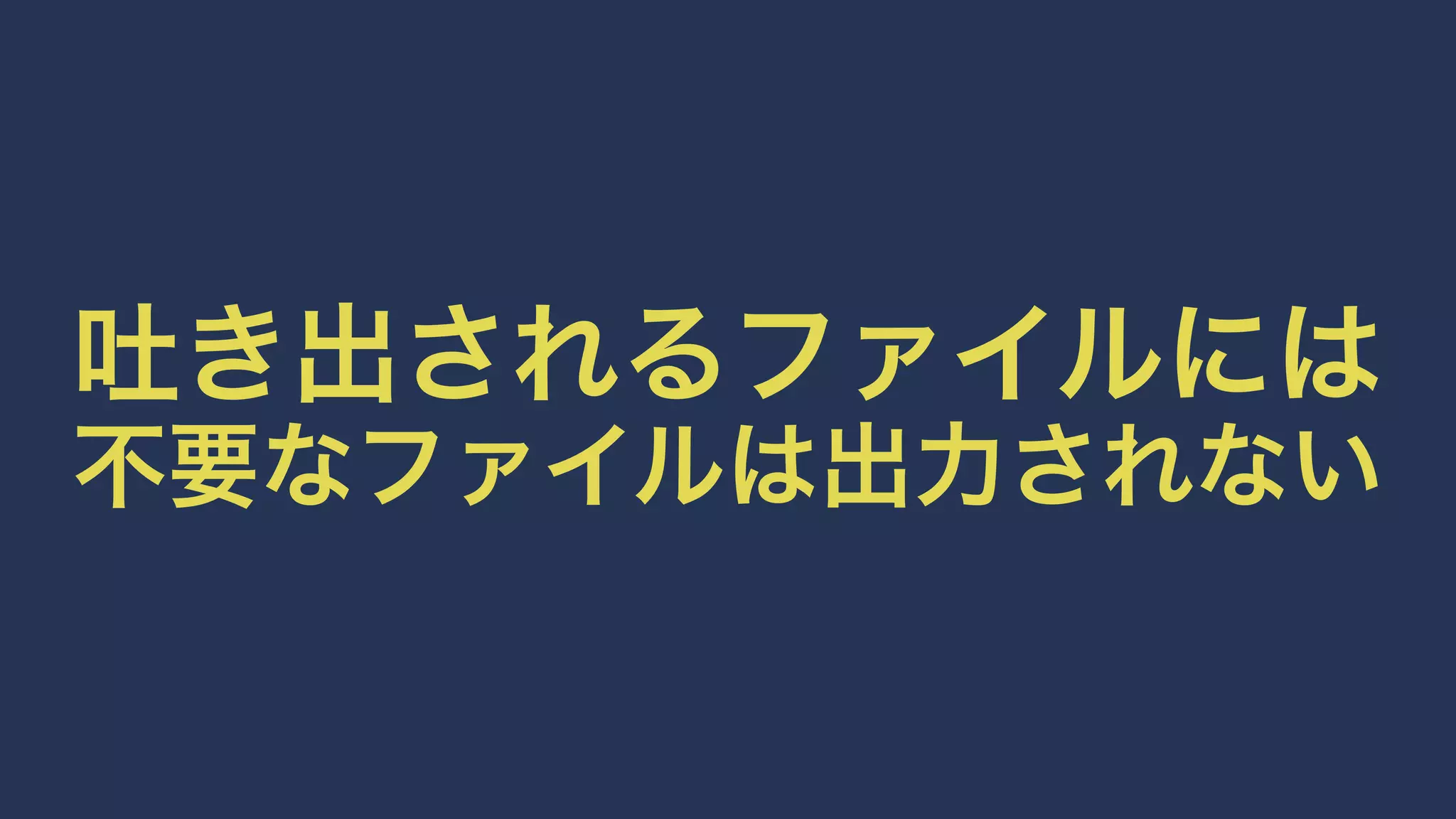 吐き出されるファイルには 
不要なファイルは出力されない 
 
