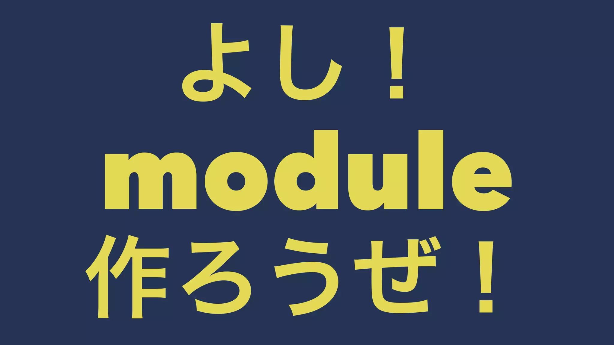 よし！ 
module 
作ろうぜ！ 

