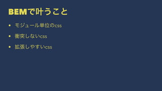 BEMで叶うこと 
• モジュール単位のcss 
• 衝突しないcss 
• 拡張しやすいcss 
 