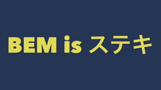 BEM is ステキ 
 