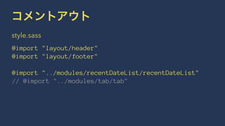 コメントアウト 
style.sass 
@import "layout/header" 
@import "layout/footer" 
@import "../modules/recentDateList/recentDateList" 
// @import "../modules/tab/tab" 
 