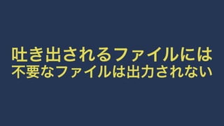 吐き出されるファイルには 
不要なファイルは出力されない 
 