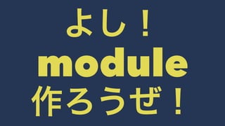 よし！ 
module 
作ろうぜ！ 
