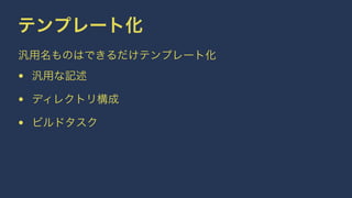 テンプレート化 
汎用名ものはできるだけテンプレート化 
• 汎用な記述 
• ディレクトリ構成 
• ビルドタスク 
 