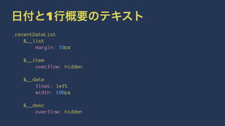 日付と1行概要のテキスト 
.recentDateList 
&__list 
margin: 10px 
&__item 
overflow: hidden 
&__date 
float: left 
width: 100px 
&__desc 
overflow: hidden 
 