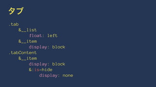 タブ 
.tab 
&__list 
float: left 
&__item 
display: block 
.tabContent 
&__item 
display: block 
&:is-hide 
display: none 
 