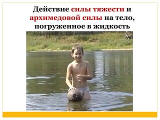 Действие силы тяжести и 
архимедовой силы на тело, 
погруженное в жидкость 
 
