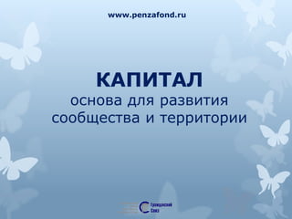 www.penzafond.ru 
КАПИТАЛ 
основа для развития 
сообщества и территории 
 