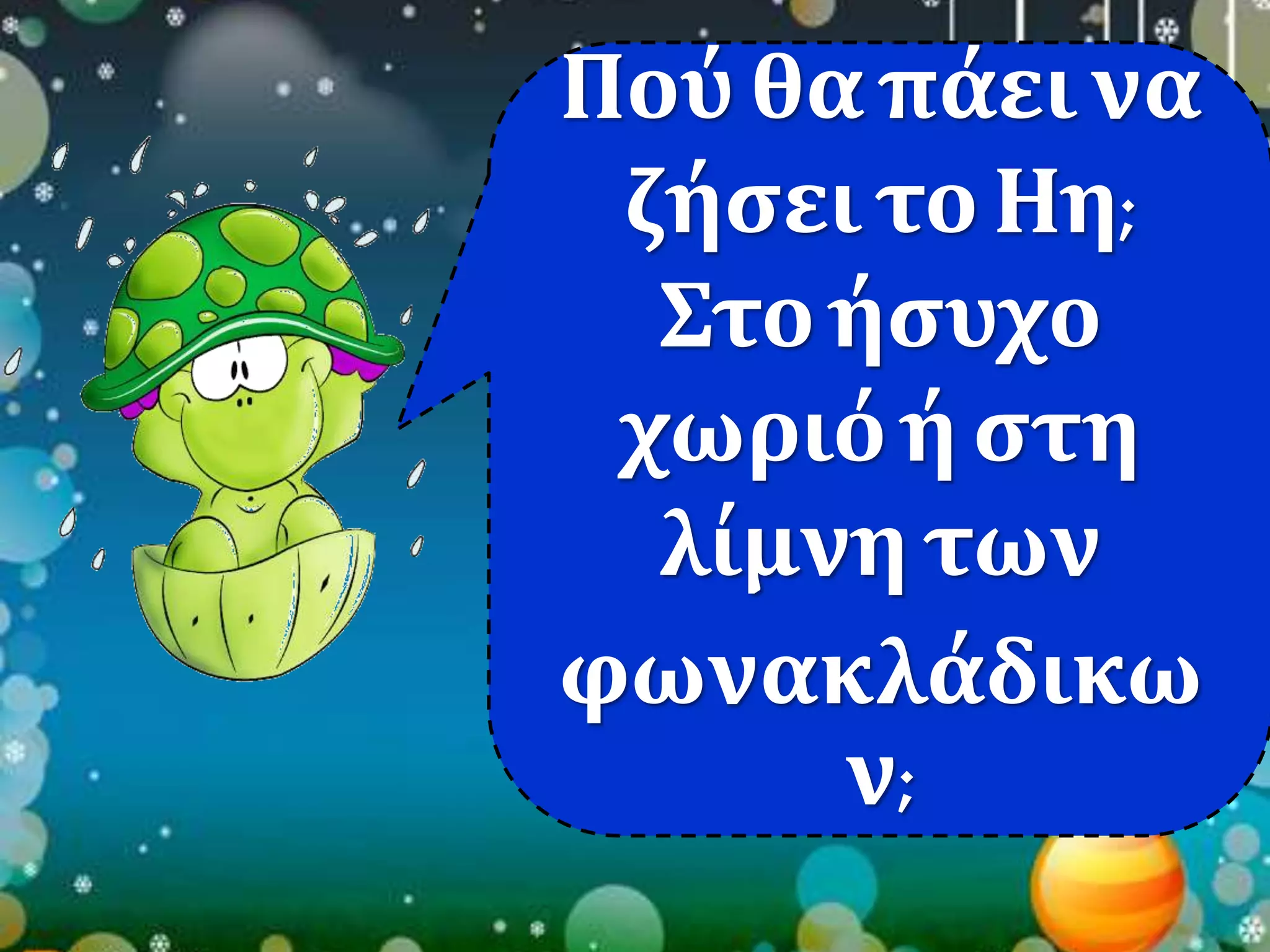 Πού θα πάει να 
ζήσει το Ηη; 
Στο ήσυχο 
χωριό ή στη 
λίμνη των 
φωνακλάδικω 
ν; 
 