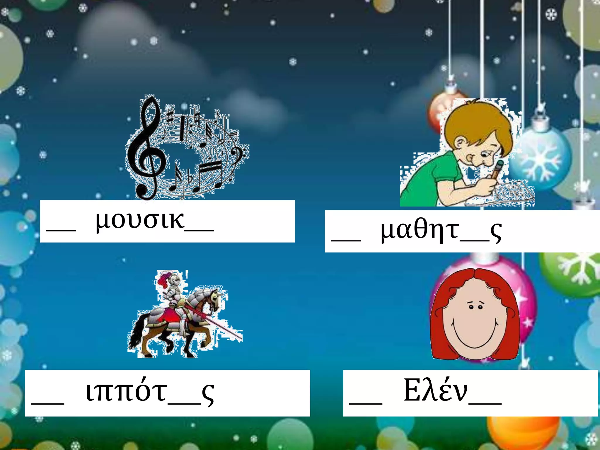 ___ μουσικ___ ___ μαθητ___ς 
___ ιππότ___ς ___ Ελέν___ 
 