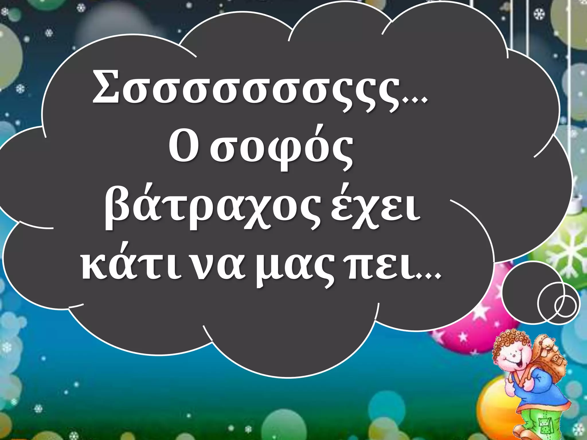 Σσσσσσσσςςς… 
Ο σοφός 
βάτραχος έχει 
κάτι να μας πει… 
 