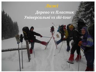 Лижі 
Дерево vs Пластик 
Універсальні vs ski-tour 
 