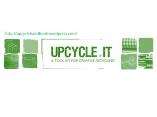 http://upcyclehandbook.wordpress.com/  