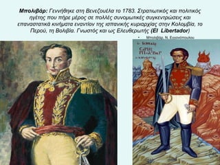 Μπολιβάρ: Γεννήθηκε στη Βενεζουέλα το 1783. Στρατιωτικός και πολιτικός 
ηγέτης που πήρε μέρος σε πολλές συνομωτικές συγκεντρώσεις και 
επαναστατικά κινήματα εναντίον της ισπανικής κυριαρχίας στην Κολομβία, το 
Περού, τη Βολιβία. Γνωστός και ως Ελευθερωτής (EI Libertador) 
• Μπολιβάρ, Ν. Εγγονόπουλου 
• Μπολιβάρ, Ν. Εγγονόπουλου 
 