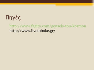 Πηγές 
http://www.fagito.com/geuseis-tou-kosmou 
http://www.livetobake.gr/ 
