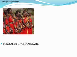 Αυτόχθονες Αφρικής 
 ΜΑΣΣΑΪ ΕΝ ΩΡΑ ΠΡΟΣΕΥΧΗΣ 
 