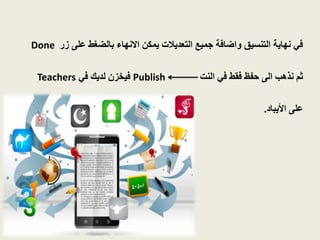 Done في نهاية التنسيق واضافة جميع التعديلات يمكن الانهاء بالضغط على زر 
Teachers فيخزن لديك في Publish ثم نذهب الى حفظ فقط في النت 
على الأيباد. 
 