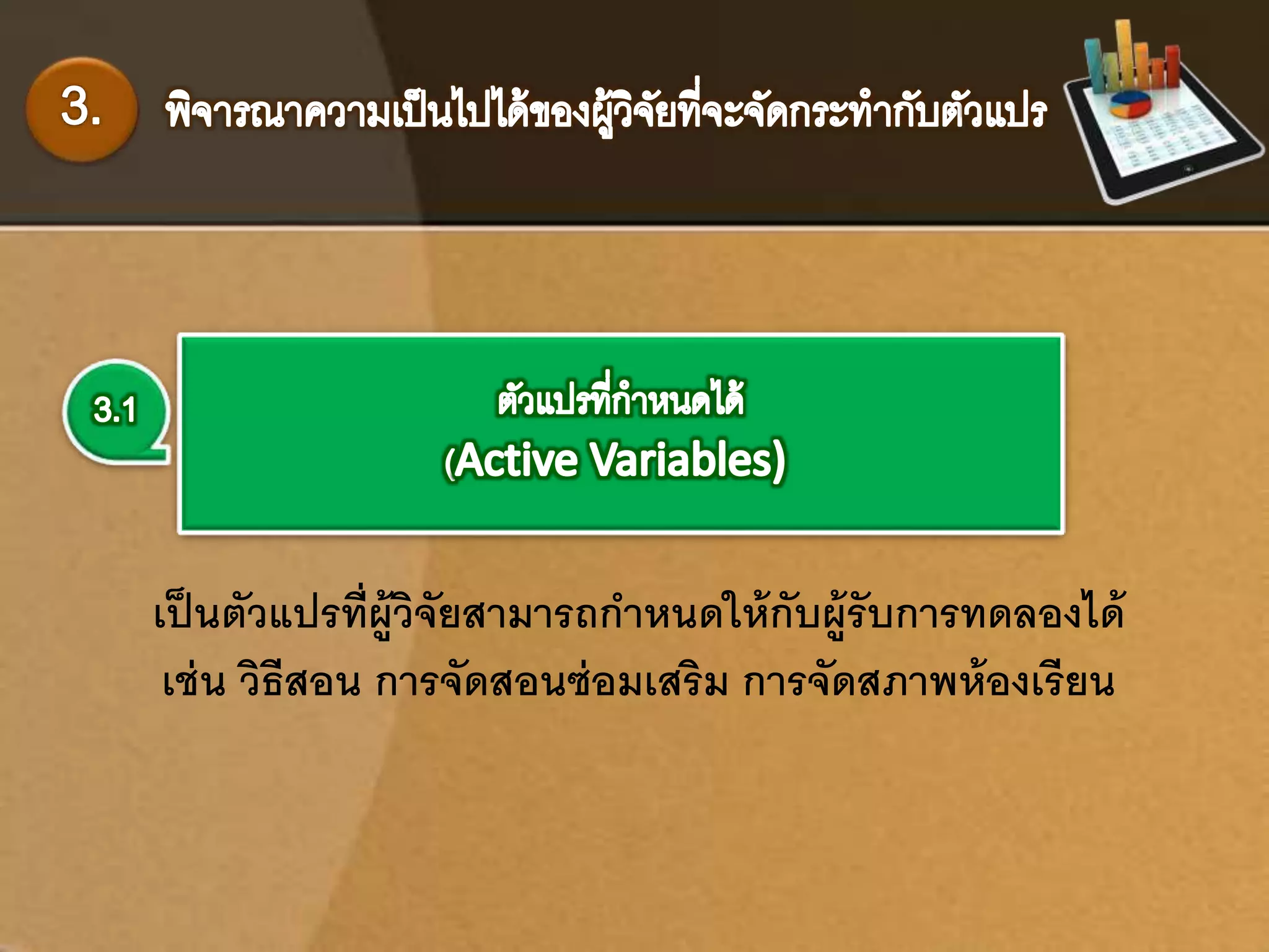 เป็นตัวแปรที่ผู้วิจัยสามารถกา หนดให้กับผู้รับการทดลองได้ 
เช่น วิธีสอน การจัดสอนซ่อมเสริม การจัดสภาพห้องเรียน 
 