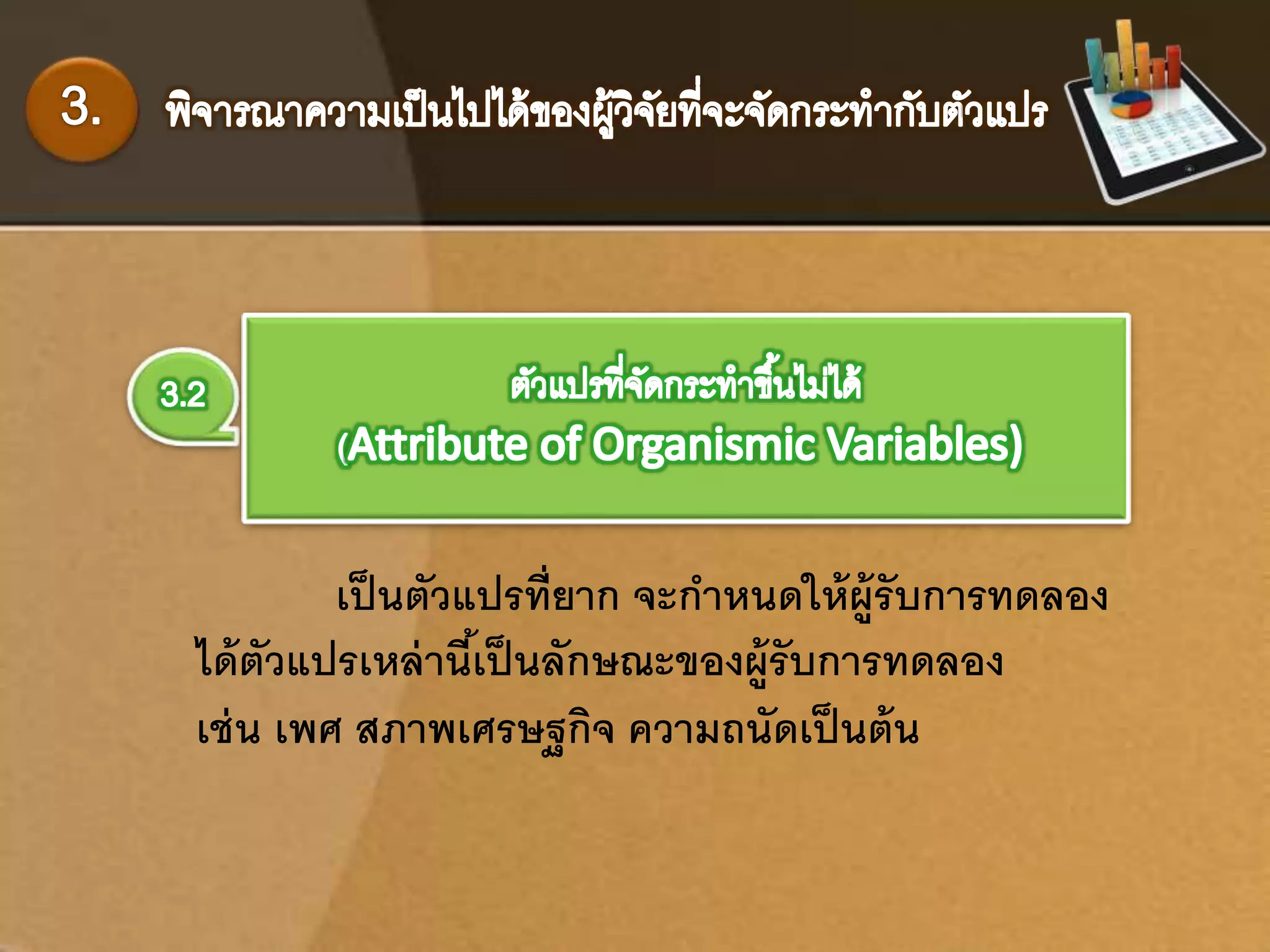เป็นตัวแปรที่ยาก จะกา หนดให้ผู้รับการทดลอง 
ได้ตัวแปรเหล่านี้เป็นลักษณะของผู้รับการทดลอง 
เช่น เพศ สภาพเศรษฐกิจ ความถนัดเป็นต้น 
 
