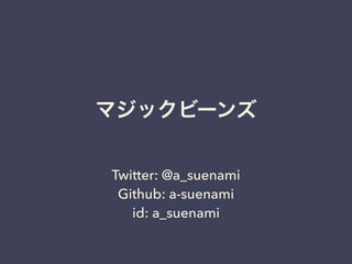 マジックビーンズ 
Twitter: @a_suenami 
Github: a-suenami 
id: a_suenami 
 