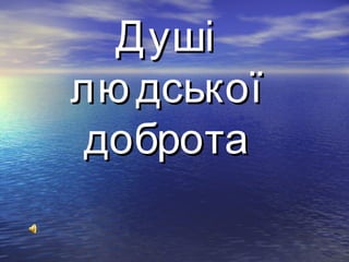 ДДуушшіі 
ллююддссььккооїї 
ддооббррооттаа 
 
