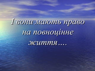 ІІ ввооннии ммааююттьь ппррааввоо 
ннаа ппооввннооццііннннее 
жжииттттяя…….. 
 