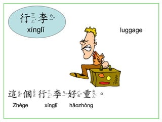 這個行李好重。 
Zhège xínglǐ hǎozhòng 
行李 
xínglǐ 
luggage  