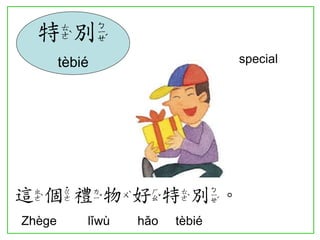 special 
這個禮物好特別。 
Zhège lǐwù hǎo tèbié 
特別 
tèbié  