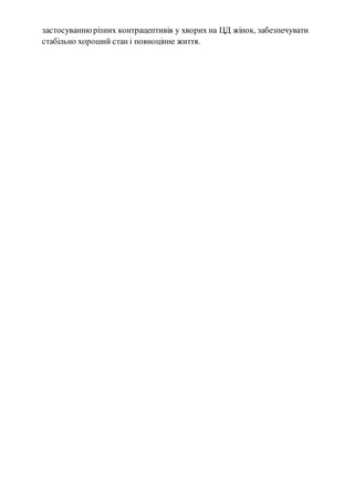 застосуванню різних контрацептивів у хворих на ЦД жінок, забезпечувати 
стабільно хороший стан і повноцінне життя. 
