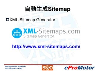 自動生成Sitemap 
http://epromotor.pixnet.net 
http://blog.seo-tw.org 
eProMotor 
XML-Sitemap Generator 
http://www.xml-sitema...