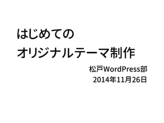 はじめての 
オリジナルテーマ制作 
松戸WordPress部 
2014年11月26日 
 